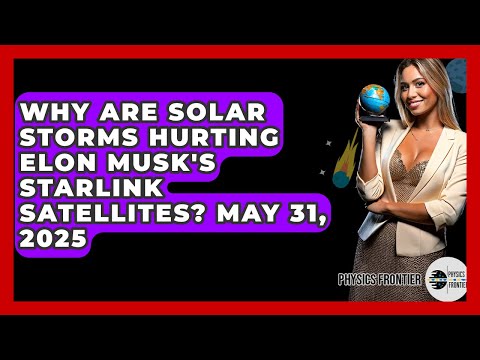 Why Are Solar Storms Hurting Elon Musk&#039;s Starlink Satellites? May 31, 2025 - Physics Frontier